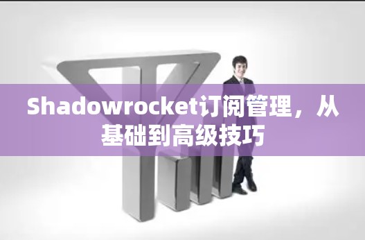 Shadowrocket订阅管理,从基础到高级技巧 Shadowrocket订阅管理,从基础到高级技巧