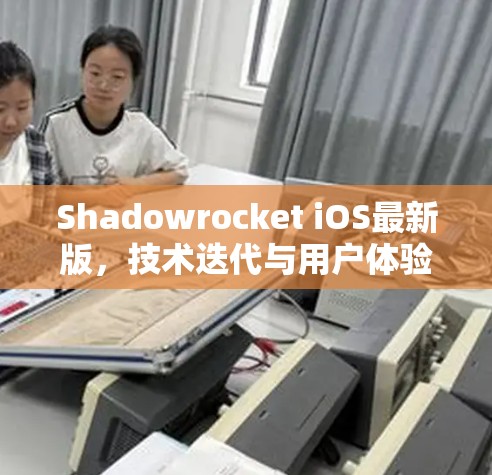 Shadowrocket iOS最新版，技术迭代与用户体验的双重提升
