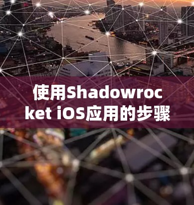 使用Shadowrocket iOS应用的步骤如下 使用Shadowrocket iOS应用的步骤如下