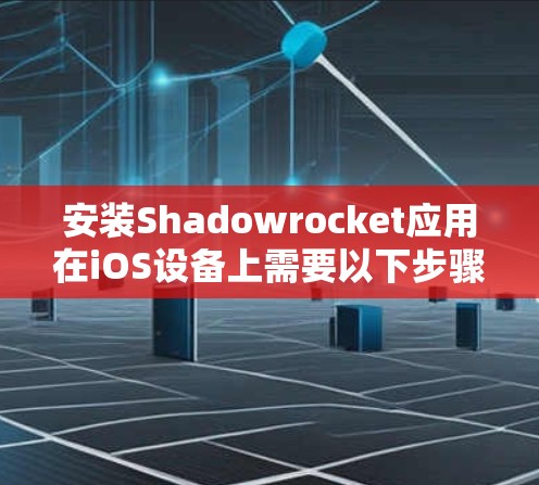 安装Shadowrocket应用在iOS设备上需要以下步骤，确保过程安全且可靠