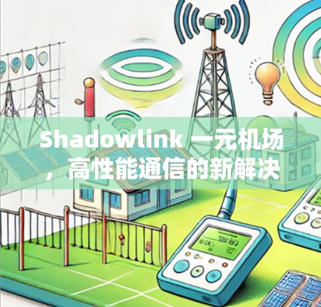 Shadowlink 一元机场，高性能通信的新解决方案
