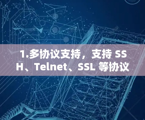 1.多协议支持,支持 SSH、Telnet、SSL 等协议,确保连接的安全性 1.多协议支持,支持 SSH、Telnet、SSL 等协议,确保连接的安全性