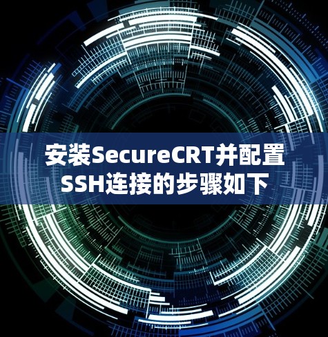 安装SecureCRT并配置SSH连接的步骤如下 安装SecureCRT并配置SSH连接的步骤如下