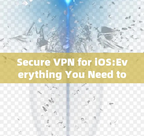 Secure VPN for iOS:Everything You Need to Know Secure VPN for iOS:Everything You Need to Know
