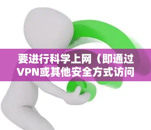 要进行科学上网（即通过VPN或其他安全方式访问受限资源）首先需要了解VPN（虚拟专用网络）的基本概念和使用方法。以下是一些关键点和步骤