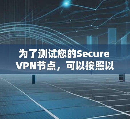 为了测试您的Secure VPN节点,可以按照以下步骤进行 为了测试您的Secure VPN节点,可以按照以下步骤进行