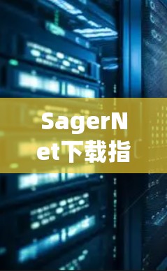 SagerNet下载指南与解析 SagerNet下载指南与解析