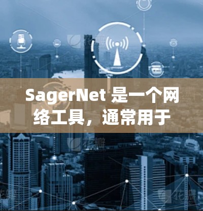 SagerNet 是一个网络工具,通常用于网络管理、安全监控和数据分析等领域。具体功能和应用场景可能因版本和用途的不同而有所差异。以下是一些常见的SagerNet网络工具的功能和用途 SagerNet 是一个网络工具,通常用于网络管理、安全监控和数据分析等领域。具体功能和应用场景可能因版本和用途的不同而有所差异。以下是一些常见的SagerNet网络工具的功能和用途