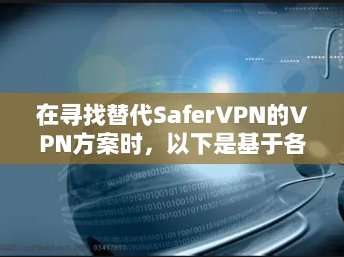 在寻找替代SaferVPN的VPN方案时,以下是基于各方面分析得出的2026年热门VPN推荐 在寻找替代SaferVPN的VPN方案时,以下是基于各方面分析得出的2026年热门VPN推荐