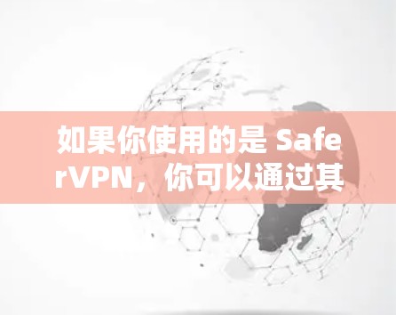 如果你使用的是 SaferVPN，你可以通过其官方客户端或控制面板来管理节点。以下是管理节点的一些常见步骤和注意事项