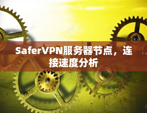 SaferVPN服务器节点，连接速度分析
