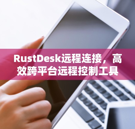 RustDesk远程连接，高效跨平台远程控制工具