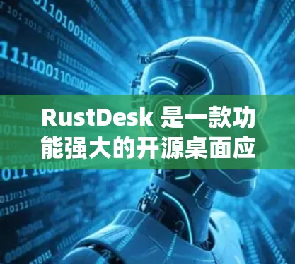 RustDesk 是一款功能强大的开源桌面应用程序管理工具，支持多平台，适用于开发者和系统管理员。以下是对 RustDesk 的详细介绍