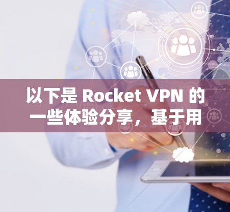 以下是 Rocket VPN 的一些体验分享，基于用户的实际使用反馈和评测