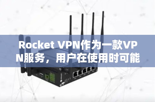 Rocket VPN作为一款VPN服务，用户在使用时可能会关心其网络表现和速度。以下是一些关于Rocket VPN速度测试和网络表现分析的建议和方法