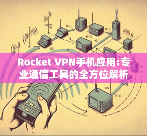 Rocket VPN手机应用:专业通信工具的全方位解析 Rocket VPN手机应用:专业通信工具的全方位解析