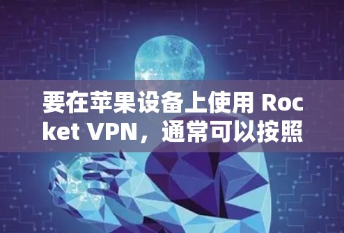 要在苹果设备上使用 Rocket VPN，通常可以按照以下步骤进行操作
