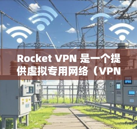 Rocket VPN 是一个提供虚拟专用网络（VPN）服务的应用程序，用户可以通过它来保护隐私、匿名访问互联网或连接受限制的网络资源。然而，用户可能会遇到连接问题，以下是一些常见问题及解决方法