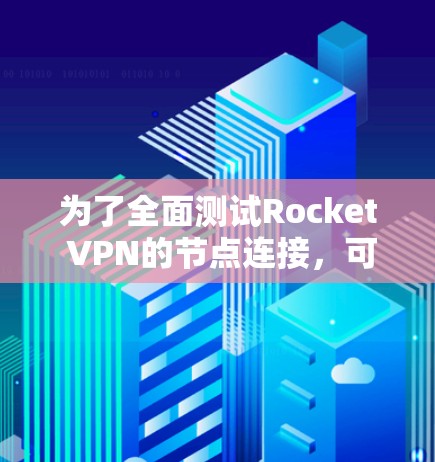 为了全面测试Rocket VPN的节点连接，可以按照以下步骤进行