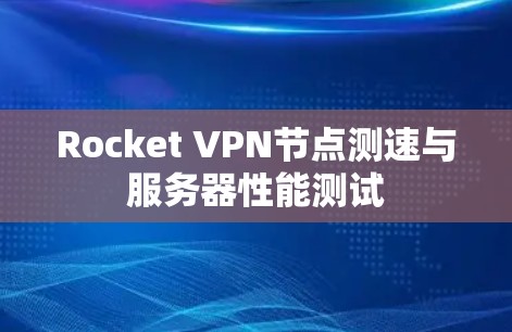 Rocket VPN节点测速与服务器性能测试 Rocket VPN节点测速与服务器性能测试