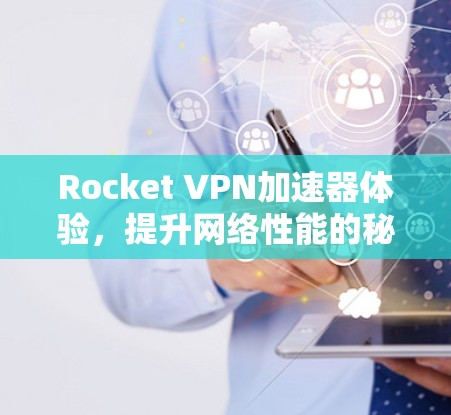Rocket VPN加速器体验,提升网络性能的秘密武器 Rocket VPN加速器体验,提升网络性能的秘密武器