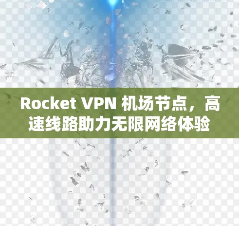 Rocket VPN 机场节点,高速线路助力无限网络体验 Rocket VPN 机场节点,高速线路助力无限网络体验