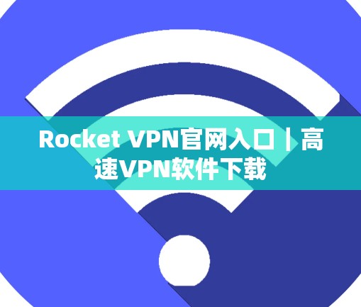Rocket VPN官网入口|高速VPN软件下载 Rocket VPN官网入口|高速VPN软件下载