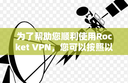 为了帮助您顺利使用Rocket VPN,您可以按照以下步骤操作 为了帮助您顺利使用Rocket VPN,您可以按照以下步骤操作