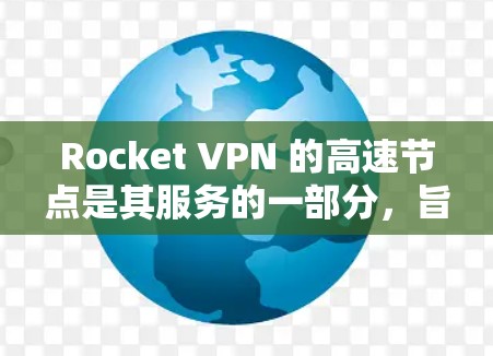 Rocket VPN 的高速节点是其服务的一部分，旨在为用户提供更快的互联网连接速度。以下是关于 Rocket VPN 高速节点的详细说明
