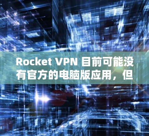 Rocket VPN 目前可能没有官方的电脑版应用，但你可以使用其网页版或其他类似的VPN服务。以下是一些建议