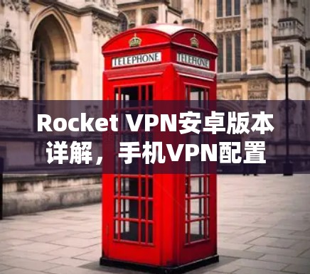 Rocket VPN安卓版本详解，手机VPN配置与使用教程