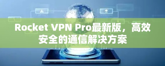 Rocket VPN Pro最新版,高效安全的通信解决方案 Rocket VPN Pro最新版,高效安全的通信解决方案