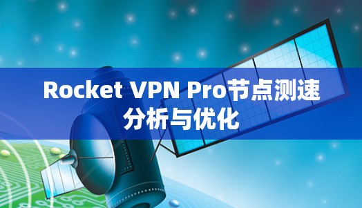 Rocket VPN Pro节点测速分析与优化 Rocket VPN Pro节点测速分析与优化