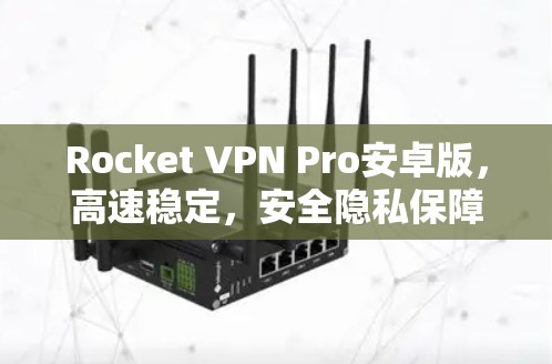 Rocket VPN Pro安卓版，高速稳定，安全隐私保障
