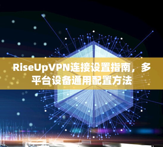 RiseUpVPN连接设置指南，多平台设备通用配置方法