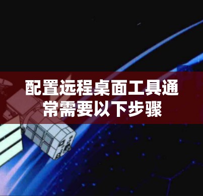 配置远程桌面工具通常需要以下步骤