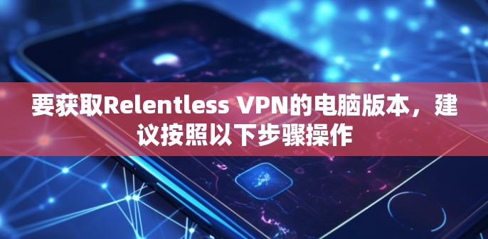 要获取Relentless VPN的电脑版本，建议按照以下步骤操作