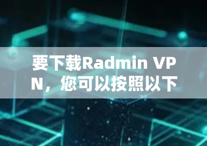 要下载Radmin VPN，您可以按照以下步骤操作