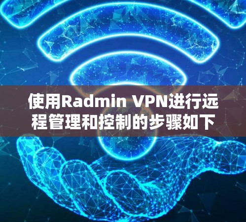 使用Radmin VPN进行远程管理和控制的步骤如下