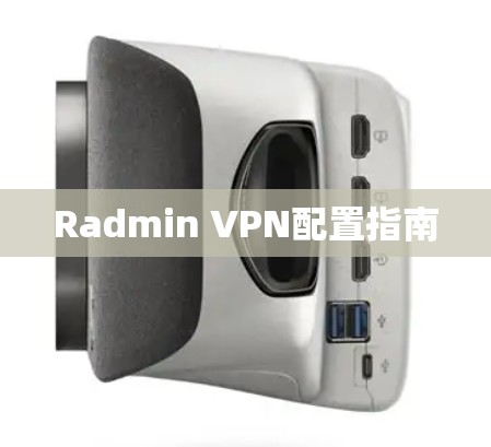 Radmin VPN配置指南 Radmin VPN配置指南