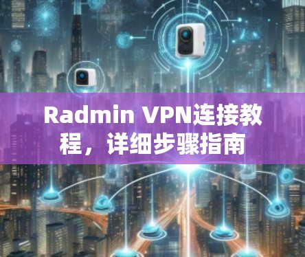 Radmin VPN连接教程，详细步骤指南