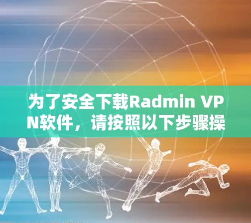 为了安全下载Radmin VPN软件,请按照以下步骤操作 为了安全下载Radmin VPN软件,请按照以下步骤操作