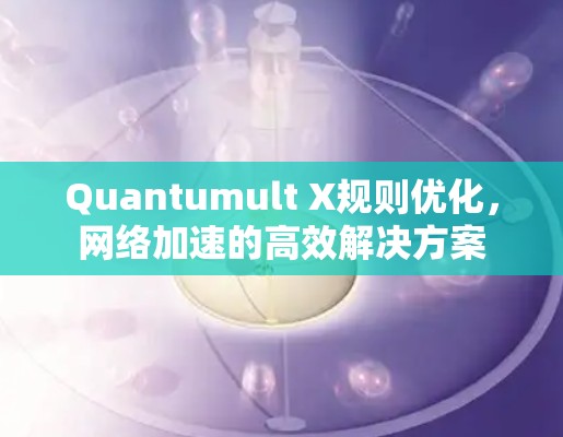 Quantumult X规则优化,网络加速的高效解决方案 Quantumult X规则优化,网络加速的高效解决方案