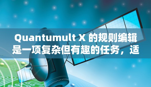 Quantumult X 的规则编辑是一项复杂但有趣的任务，适合对网络管理有一定了解的用户。以下是详细的步骤指南，帮助您熟练操作规则编辑
