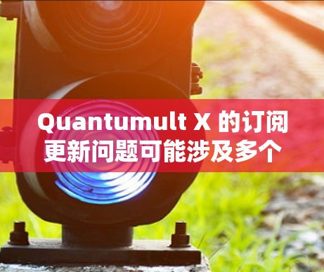 Quantumult X 的订阅更新问题可能涉及多个方面，以下是解决步骤