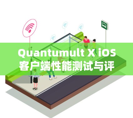 Quantumult X iOS客户端性能测试与评估