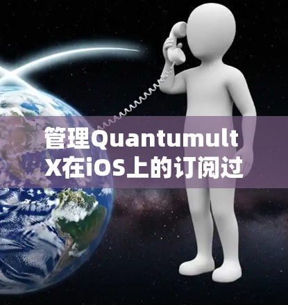 管理Quantumult X在iOS上的订阅过程可以通过以下步骤轻松完成