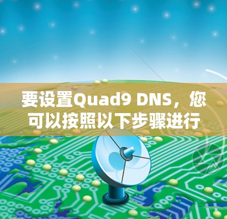 要设置Quad9 DNS，您可以按照以下步骤进行