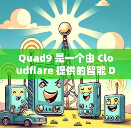 Quad9 是一个由 Cloudflare 提供的智能 DNS 服务器,旨在提供高性能和高度安全的 DNS 解决方案。以下是对 Quad9 的详细介绍 Quad9 是一个由 Cloudflare 提供的智能 DNS 服务器,旨在提供高性能和高度安全的 DNS 解决方案。以下是对 Quad9 的详细介绍