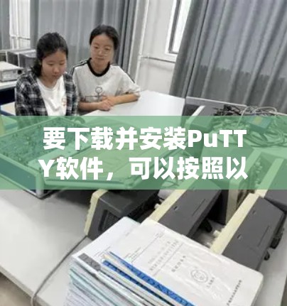 要下载并安装PuTTY软件，可以按照以下步骤操作